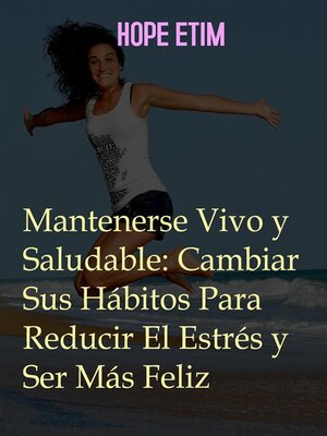 cover image of Mantenerse Vivo y Saludable--Cambiar Sus Hábitos Para Reducir El Estrés y Ser Más Feliz
